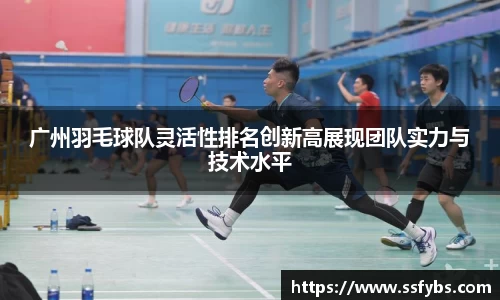 广州羽毛球队灵活性排名创新高展现团队实力与技术水平