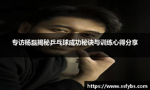 专访杨磊揭秘乒乓球成功秘诀与训练心得分享