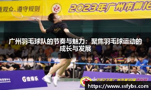 广州羽毛球队的节奏与魅力：聚焦羽毛球运动的成长与发展