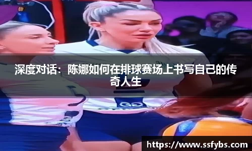深度对话：陈娜如何在排球赛场上书写自己的传奇人生