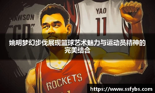 姚明梦幻步伐展现篮球艺术魅力与运动员精神的完美结合