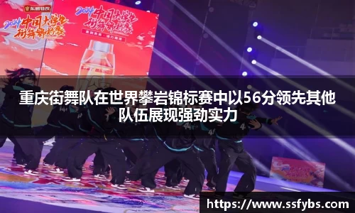 重庆街舞队在世界攀岩锦标赛中以56分领先其他队伍展现强劲实力