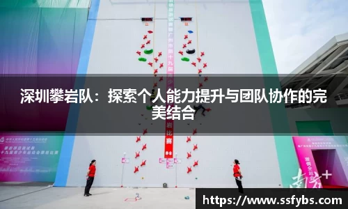 深圳攀岩队：探索个人能力提升与团队协作的完美结合