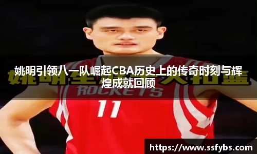 姚明引领八一队崛起CBA历史上的传奇时刻与辉煌成就回顾