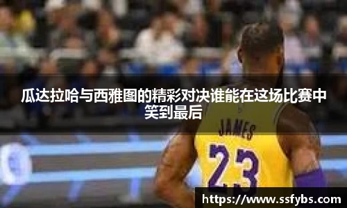 瓜达拉哈与西雅图的精彩对决谁能在这场比赛中笑到最后