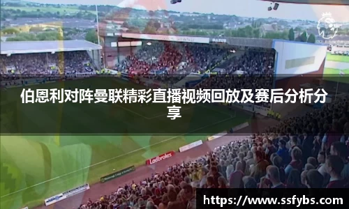 伯恩利对阵曼联精彩直播视频回放及赛后分析分享