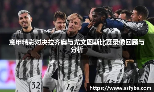 意甲精彩对决拉齐奥与尤文图斯比赛录像回顾与分析