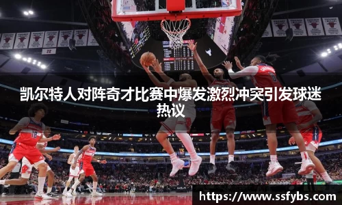 凯尔特人对阵奇才比赛中爆发激烈冲突引发球迷热议