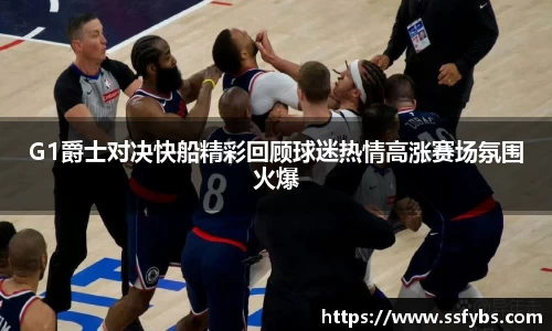 G1爵士对决快船精彩回顾球迷热情高涨赛场氛围火爆