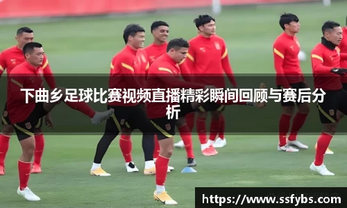 下曲乡足球比赛视频直播精彩瞬间回顾与赛后分析
