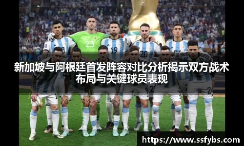 新加坡与阿根廷首发阵容对比分析揭示双方战术布局与关键球员表现