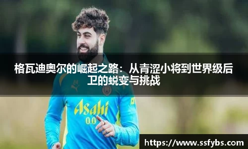 格瓦迪奥尔的崛起之路：从青涩小将到世界级后卫的蜕变与挑战