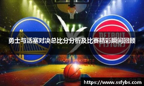 勇士与活塞对决总比分分析及比赛精彩瞬间回顾