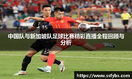 中国队与新加坡队足球比赛精彩直播全程回顾与分析