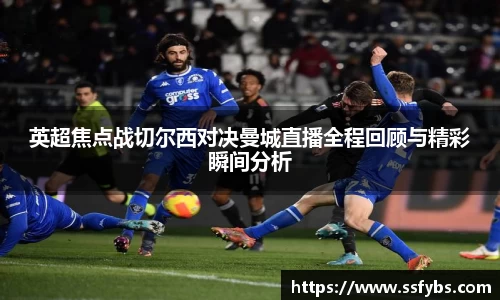 英超焦点战切尔西对决曼城直播全程回顾与精彩瞬间分析