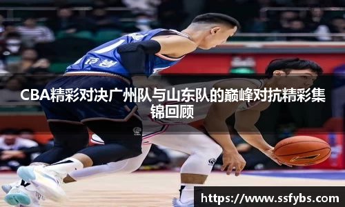 CBA精彩对决广州队与山东队的巅峰对抗精彩集锦回顾