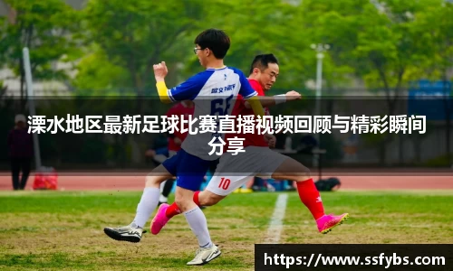 溧水地区最新足球比赛直播视频回顾与精彩瞬间分享