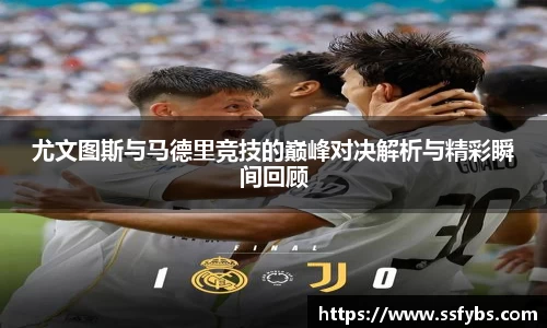 尤文图斯与马德里竞技的巅峰对决解析与精彩瞬间回顾