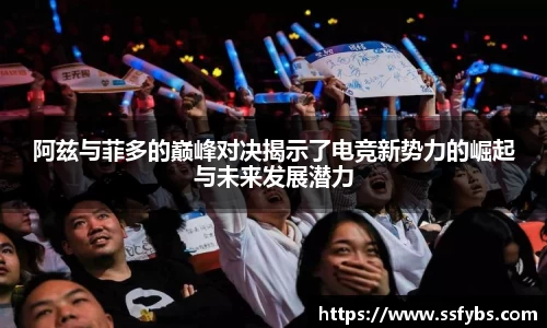 阿兹与菲多的巅峰对决揭示了电竞新势力的崛起与未来发展潜力