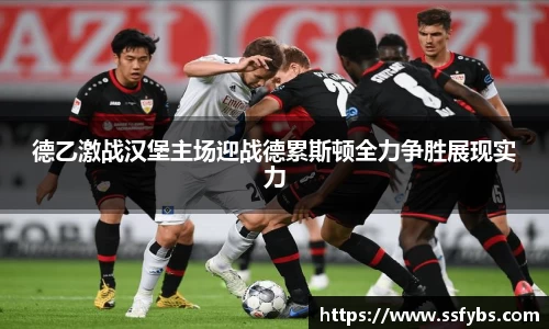 德乙激战汉堡主场迎战德累斯顿全力争胜展现实力